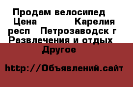 Продам велосипед! › Цена ­ 7 000 - Карелия респ., Петрозаводск г. Развлечения и отдых » Другое   
